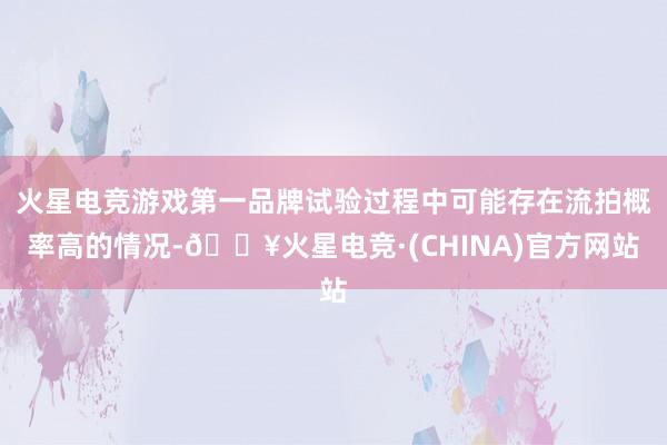 火星电竞游戏第一品牌试验过程中可能存在流拍概率高的情况-🔥火星电竞·(CHINA)官方网站