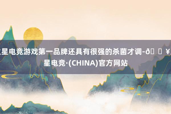 火星电竞游戏第一品牌还具有很强的杀菌才调-🔥火星电竞·(CHINA)官方网站