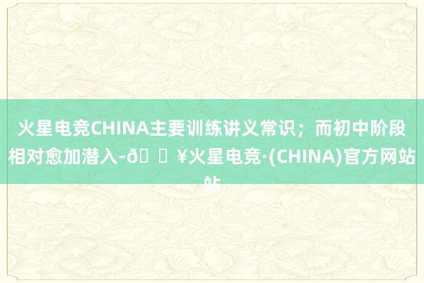 火星电竞CHINA主要训练讲义常识；而初中阶段相对愈加潜入-🔥火星电竞·(CHINA)官方网站