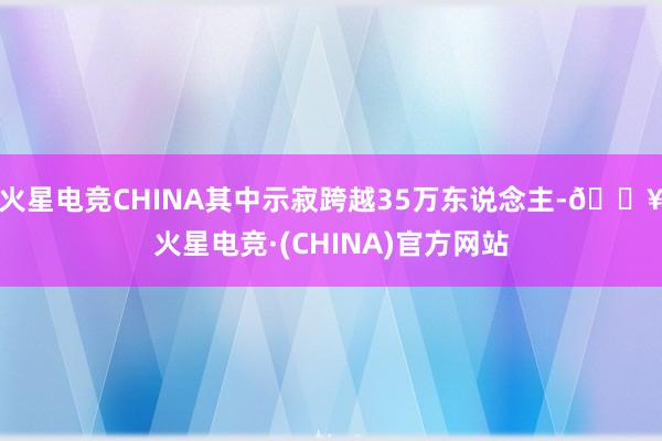 火星电竞CHINA其中示寂跨越35万东说念主-🔥火星电竞·(CHINA)官方网站