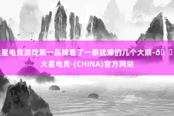 火星电竞游戏第一品牌看了一眼犹豫的几个大鼎-🔥火星电竞·(CHINA)官方网站