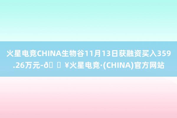火星电竞CHINA生物谷11月13日获融资买入359.26万元-🔥火星电竞·(CHINA)官方网站
