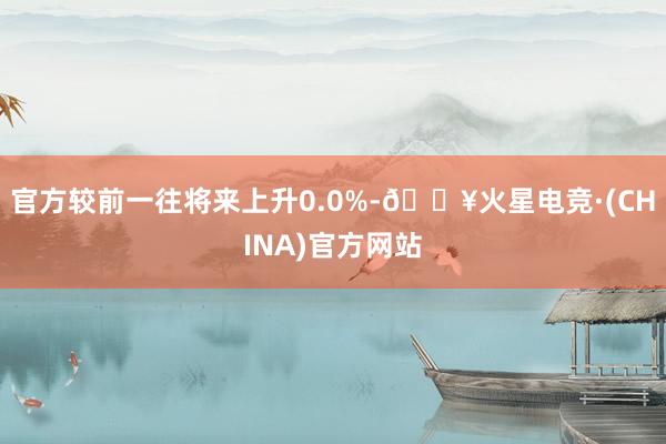 官方较前一往将来上升0.0%-🔥火星电竞·(CHINA)官方网站