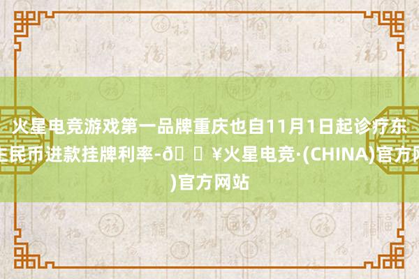 火星电竞游戏第一品牌重庆也自11月1日起诊疗东谈主民币进款挂牌利率-🔥火星电竞·(CHINA)官方网站
